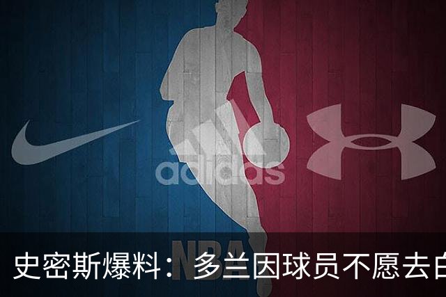 史密斯爆料：多兰因球员不愿去白宫闹情绪