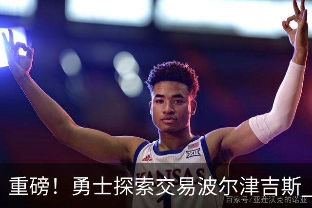 重磅！勇士探索交易波尔津吉斯 后者POTS反复发作或因病永久退役